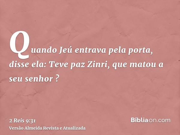 Quando Jeú entrava pela porta, disse ela: Teve paz Zinri, que matou a seu senhor ?