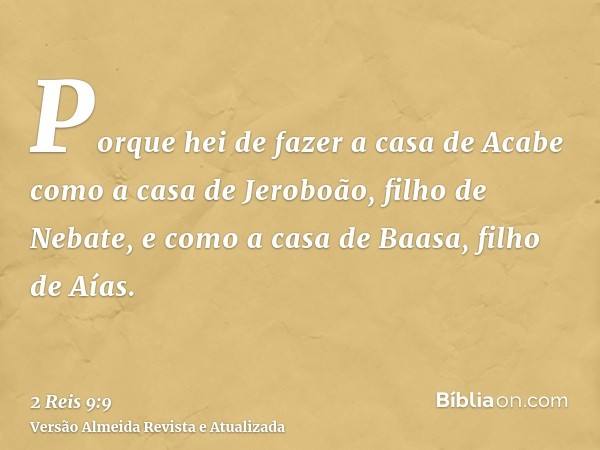 Porque hei de fazer a casa de Acabe como a casa de Jeroboão, filho de Nebate, e como a casa de Baasa, filho de Aías.