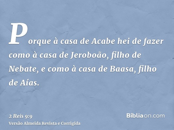 Porque à casa de Acabe hei de fazer como à casa de Jeroboão, filho de Nebate, e como à casa de Baasa, filho de Aías.