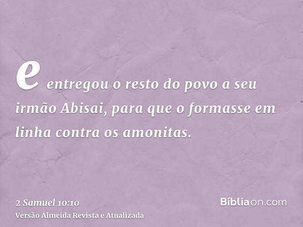 e entregou o resto do povo a seu irmão Abisai, para que o formasse em linha contra os amonitas.