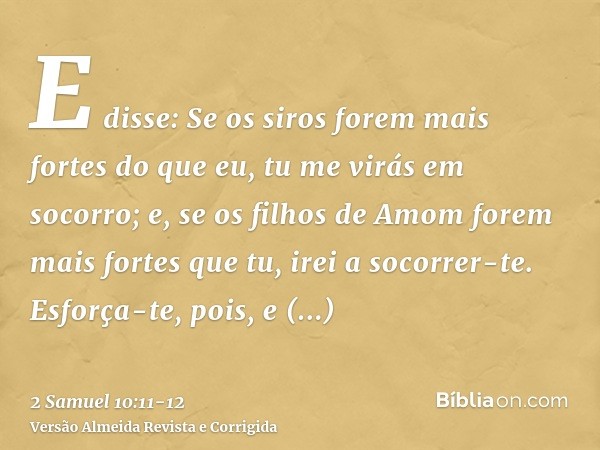 E disse: Se os siros forem mais fortes do que eu, tu me virás em socorro; e, se os filhos de Amom forem mais fortes que tu, irei a socorrer-te.Esforça-te, pois,