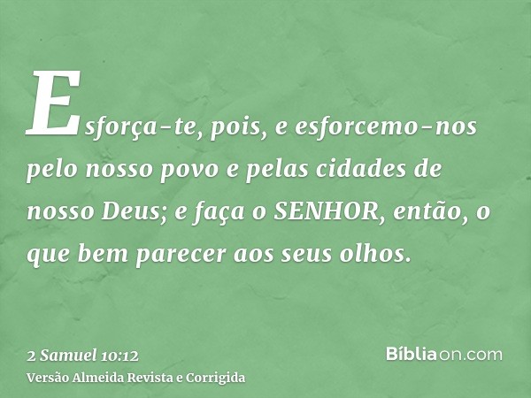 Esforça-te, pois, e esforcemo-nos pelo nosso povo e pelas cidades de nosso Deus; e faça o SENHOR, então, o que bem parecer aos seus olhos.