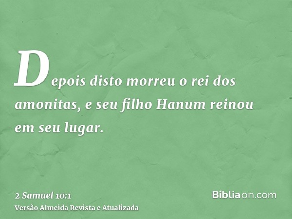 Depois disto morreu o rei dos amonitas, e seu filho Hanum reinou em seu lugar.