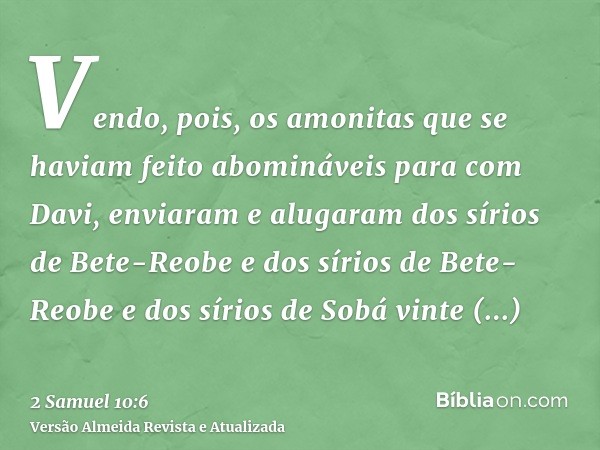 Vendo, pois, os amonitas que se haviam feito abomináveis para com Davi, enviaram e alugaram dos sírios de Bete-Reobe e dos sírios de Bete-Reobe e dos sírios de 