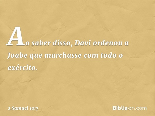 Ao saber disso, Davi ordenou a Joabe que marchasse com todo o exército. -- 2 Samuel 10:7