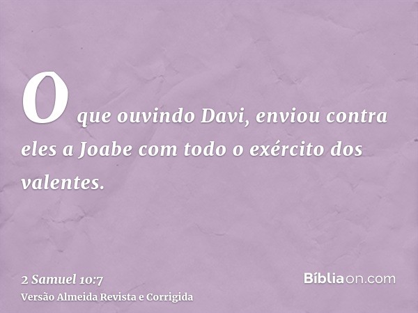 O que ouvindo Davi, enviou contra eles a Joabe com todo o exército dos valentes.