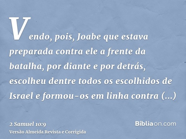 Vendo, pois, Joabe que estava preparada contra ele a frente da batalha, por diante e por detrás, escolheu dentre todos os escolhidos de Israel e formou-os em li