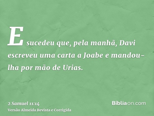 E sucedeu que, pela manhã, Davi escreveu uma carta a Joabe e mandou-lha por mão de Urias.