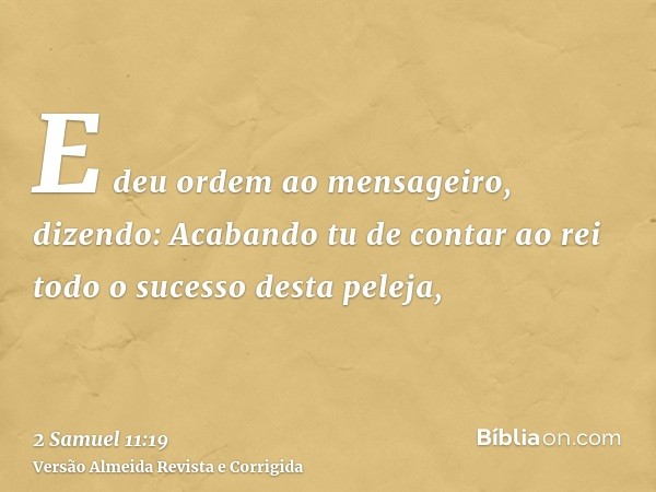 E deu ordem ao mensageiro, dizendo: Acabando tu de contar ao rei todo o sucesso desta peleja,