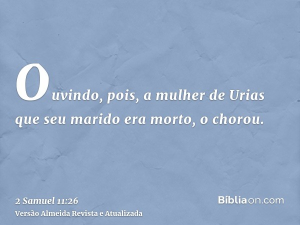 Ouvindo, pois, a mulher de Urias que seu marido era morto, o chorou.