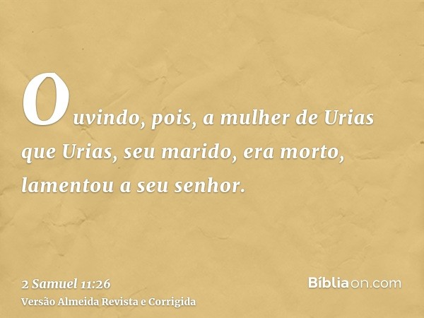 Ouvindo, pois, a mulher de Urias que Urias, seu marido, era morto, lamentou a seu senhor.