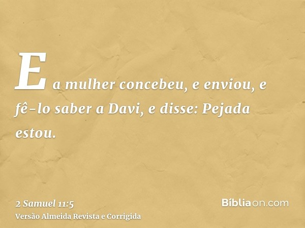 E a mulher concebeu, e enviou, e fê-lo saber a Davi, e disse: Pejada estou.