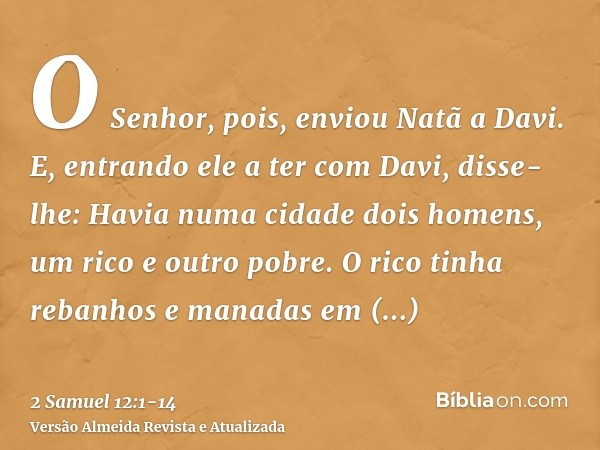 O Senhor, pois, enviou Natã a Davi. E, entrando ele a ter com Davi, disse-lhe: Havia numa cidade dois homens, um rico e outro pobre.O rico tinha rebanhos e mana