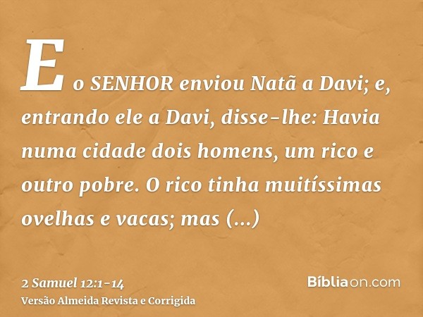 E o SENHOR enviou Natã a Davi; e, entrando ele a Davi, disse-lhe: Havia numa cidade dois homens, um rico e outro pobre.O rico tinha muitíssimas ovelhas e vacas;