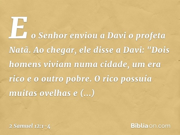 E o Senhor enviou a Davi o profeta Natã. Ao ­chegar, ele disse a Davi: "­Dois homens viviam numa cidade, um era rico e o outro pobre. O rico possuía muitas ovel