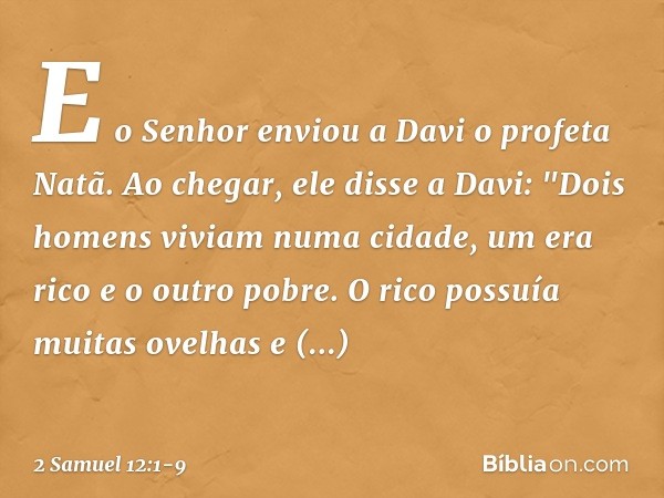 E o Senhor enviou a Davi o profeta Natã. Ao ­chegar, ele disse a Davi: "­Dois homens viviam numa cidade, um era rico e o outro pobre. O rico possuía muitas ovel