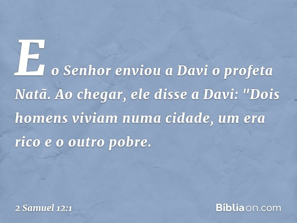 E o Senhor enviou a Davi o profeta Natã. Ao ­chegar, ele disse a Davi: "­Dois homens viviam numa cidade, um era rico e o outro pobre. -- 2 Samuel 12:1