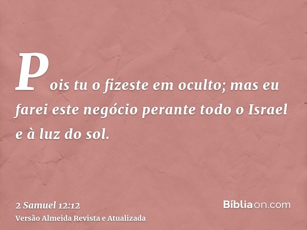 Pois tu o fizeste em oculto; mas eu farei este negócio perante todo o Israel e à luz do sol.