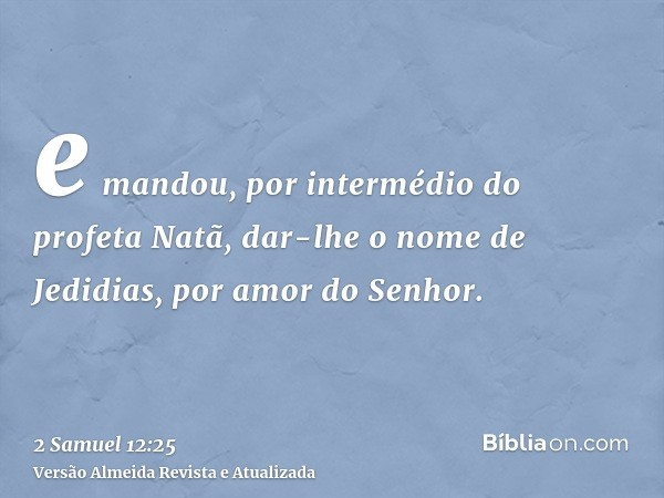 e mandou, por intermédio do profeta Natã, dar-lhe o nome de Jedidias, por amor do Senhor.