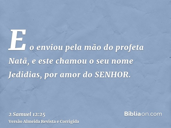 E o enviou pela mão do profeta Natã, e este chamou o seu nome Jedidias, por amor do SENHOR.