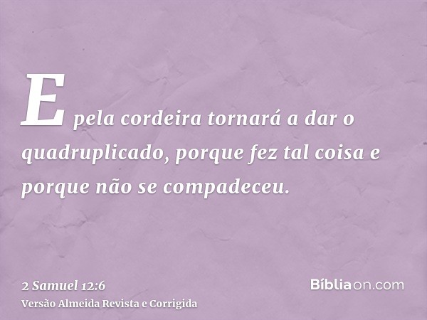 E pela cordeira tornará a dar o quadruplicado, porque fez tal coisa e porque não se compadeceu.