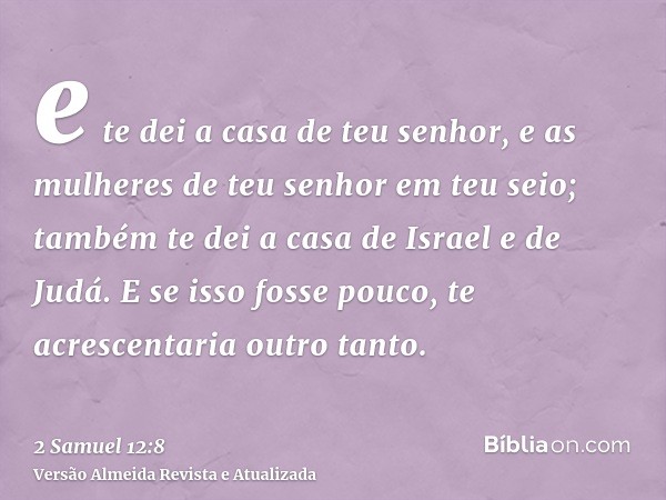 e te dei a casa de teu senhor, e as mulheres de teu senhor em teu seio; também te dei a casa de Israel e de Judá. E se isso fosse pouco, te acrescentaria outro 