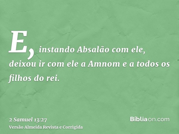 E, instando Absalão com ele, deixou ir com ele a Amnom e a todos os filhos do rei.