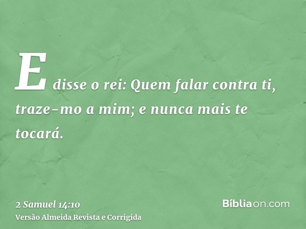 E disse o rei: Quem falar contra ti, traze-mo a mim; e nunca mais te tocará.