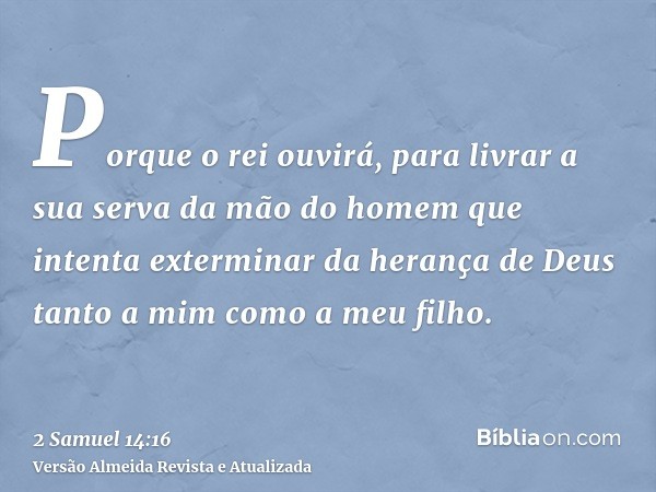 Porque o rei ouvirá, para livrar a sua serva da mão do homem que intenta exterminar da herança de Deus tanto a mim como a meu filho.