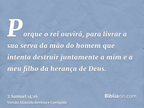 Porque o rei ouvirá, para livrar a sua serva da mão do homem que intenta destruir juntamente a mim e a meu filho da herança de Deus.