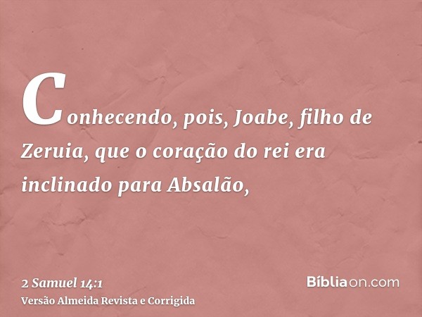 Conhecendo, pois, Joabe, filho de Zeruia, que o coração do rei era inclinado para Absalão,