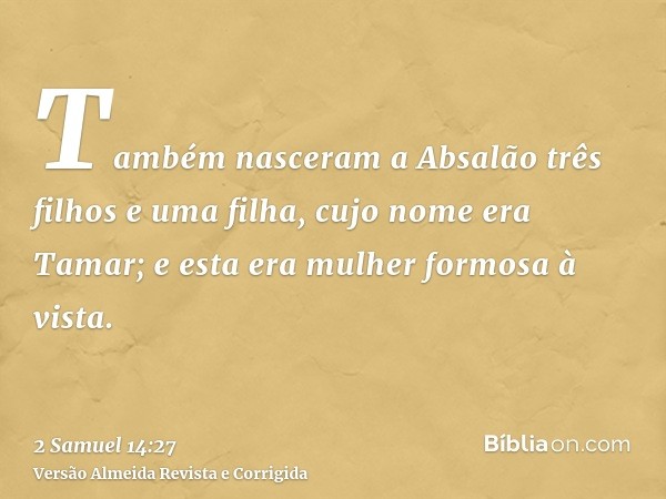 Também nasceram a Absalão três filhos e uma filha, cujo nome era Tamar; e esta era mulher formosa à vista.