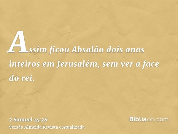 Assim ficou Absalão dois anos inteiros em Jerusalém, sem ver a face do rei.