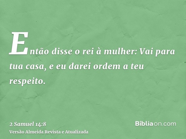 Então disse o rei à mulher: Vai para tua casa, e eu darei ordem a teu respeito.