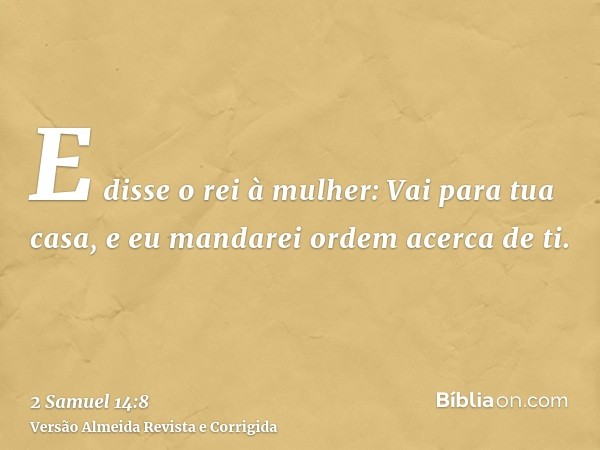 E disse o rei à mulher: Vai para tua casa, e eu mandarei ordem acerca de ti.
