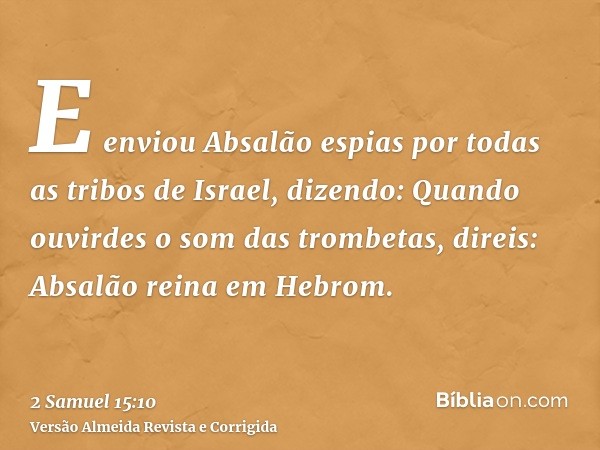 E enviou Absalão espias por todas as tribos de Israel, dizendo: Quando ouvirdes o som das trombetas, direis: Absalão reina em Hebrom.