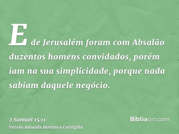 E de Jerusalém foram com Absalão duzentos homens convidados, porém iam na sua simplicidade, porque nada sabiam daquele negócio.