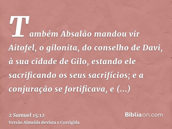 Também Absalão mandou vir Aitofel, o gilonita, do conselho de Davi, à sua cidade de Gilo, estando ele sacrificando os seus sacrifícios; e a conjuração se fortif