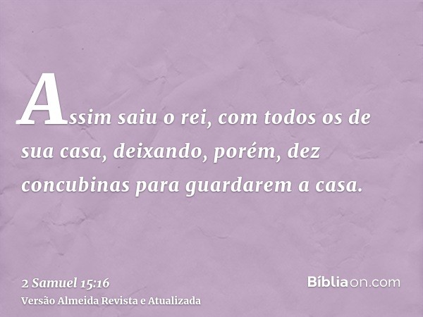 Assim saiu o rei, com todos os de sua casa, deixando, porém, dez concubinas para guardarem a casa.