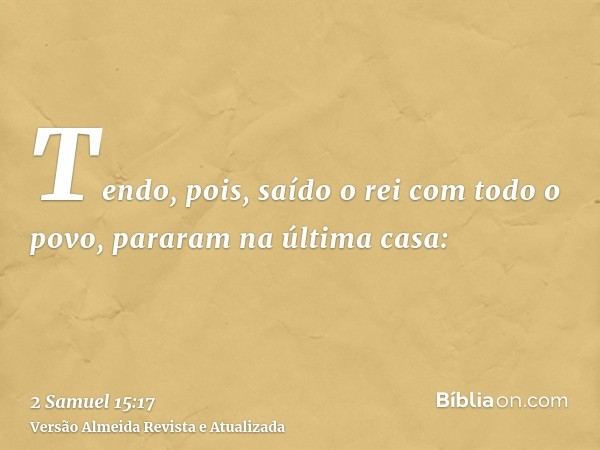 Tendo, pois, saído o rei com todo o povo, pararam na última casa: