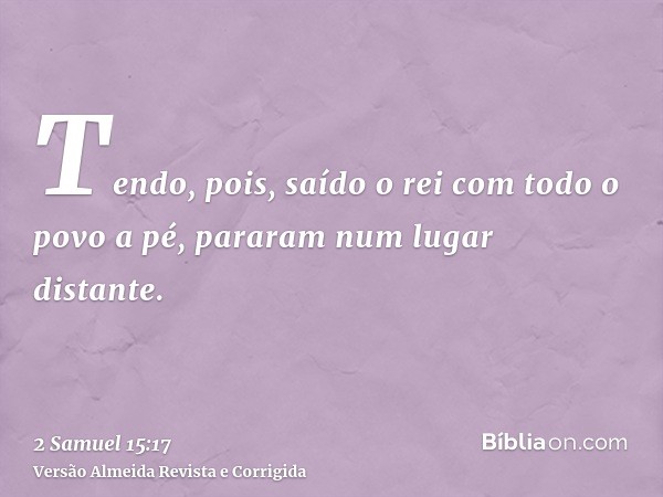 Tendo, pois, saído o rei com todo o povo a pé, pararam num lugar distante.