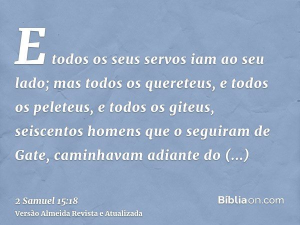 E todos os seus servos iam ao seu lado; mas todos os quereteus, e todos os peleteus, e todos os giteus, seiscentos homens que o seguiram de Gate, caminhavam adi