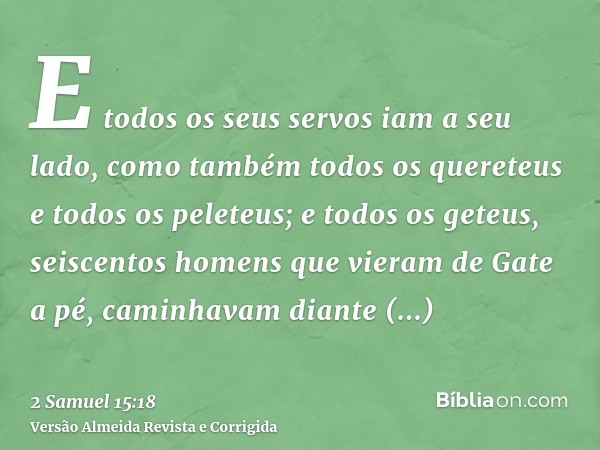 E todos os seus servos iam a seu lado, como também todos os quereteus e todos os peleteus; e todos os geteus, seiscentos homens que vieram de Gate a pé, caminha