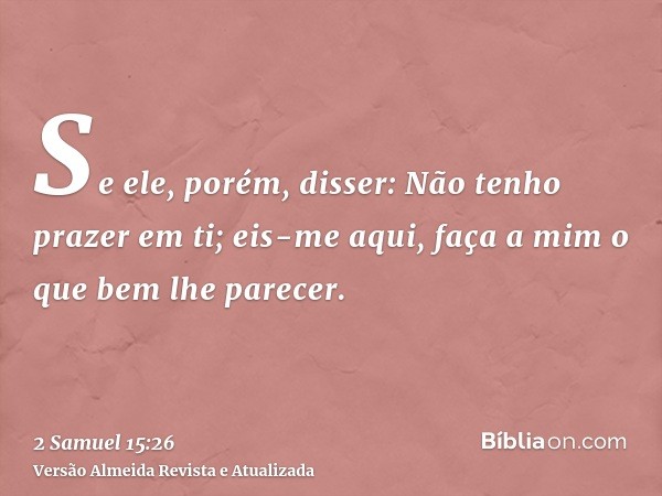 Se ele, porém, disser: Não tenho prazer em ti; eis-me aqui, faça a mim o que bem lhe parecer.