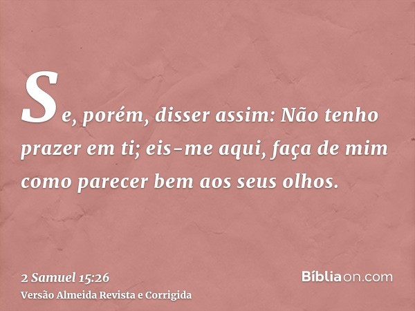 Se, porém, disser assim: Não tenho prazer em ti; eis-me aqui, faça de mim como parecer bem aos seus olhos.