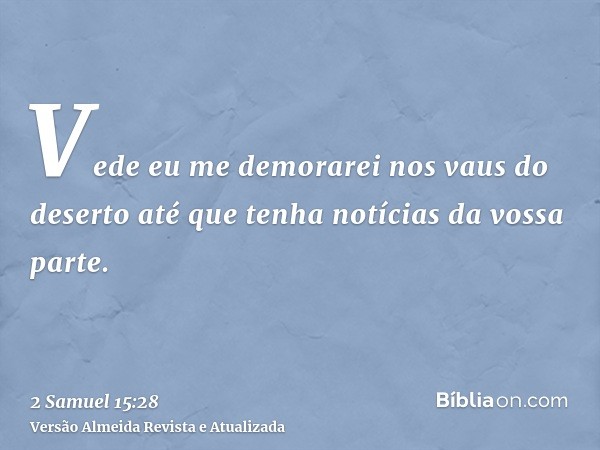 Vede eu me demorarei nos vaus do deserto até que tenha notícias da vossa parte.