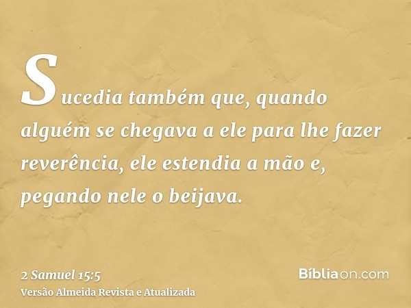 Sucedia também que, quando alguém se chegava a ele para lhe fazer reverência, ele estendia a mão e, pegando nele o beijava.