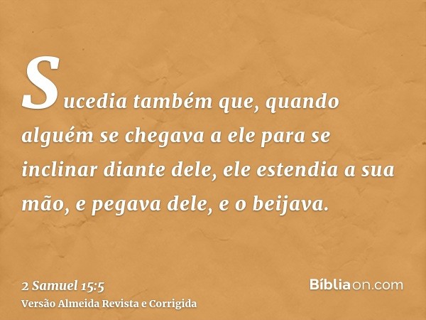 Sucedia também que, quando alguém se chegava a ele para se inclinar diante dele, ele estendia a sua mão, e pegava dele, e o beijava.