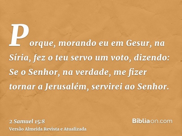 Porque, morando eu em Gesur, na Síria, fez o teu servo um voto, dizendo: Se o Senhor, na verdade, me fizer tornar a Jerusalém, servirei ao Senhor.