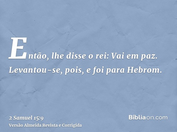 Então, lhe disse o rei: Vai em paz. Levantou-se, pois, e foi para Hebrom.